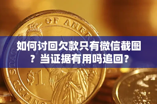 武汉如何讨回欠款只有微信截图？当证据有用吗追回？