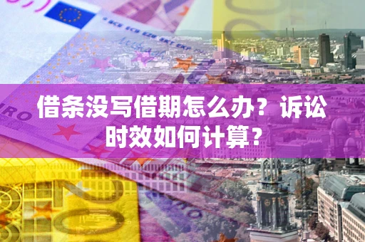武汉借条没写借期怎么办？诉讼时效如何计算？