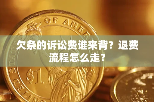 武汉欠条的诉讼费谁来背？退费流程怎么走？