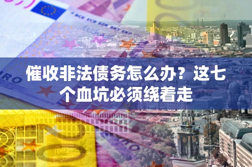 武汉催收非法债务怎么办？这七个血坑必须绕着走
