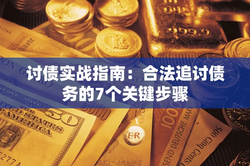 武汉讨债实战指南：合法追讨债务的7个关键步骤