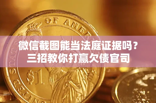 武汉微信截图能当法庭证据吗？三招教你打赢欠债官司