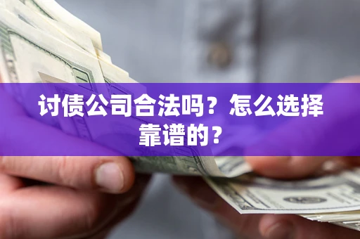 武汉讨债公司合法吗？怎么选择靠谱的？