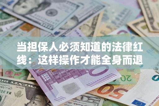 武汉当担保人必须知道的法律红线：这样操作才能全身而退