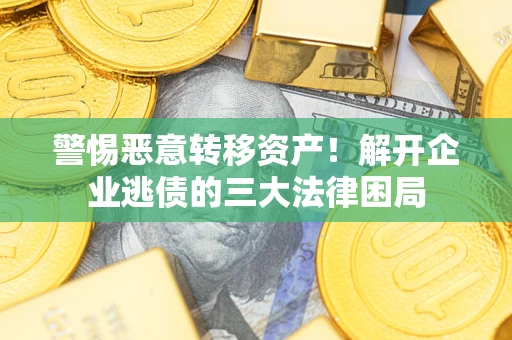 武汉警惕恶意转移资产！解开企业逃债的三大法律困局