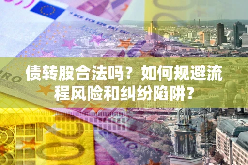武汉债转股合法吗？如何规避流程风险和纠纷陷阱？