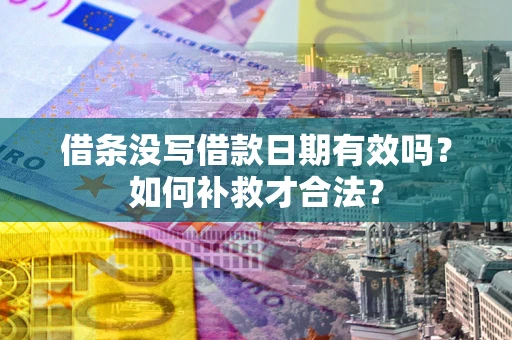 武汉借条没写借款日期有效吗？如何补救才合法？