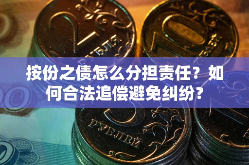 武汉按份之债怎么分担责任？如何合法追偿避免纠纷？
