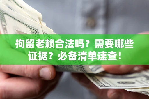武汉拘留老赖合法吗？需要哪些证据？必备清单速查！