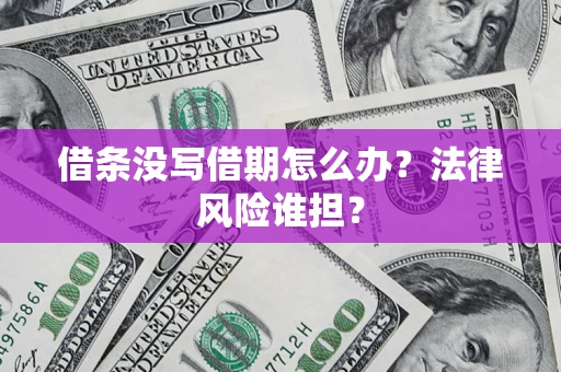武汉借条没写借期怎么办？法律风险谁担？
