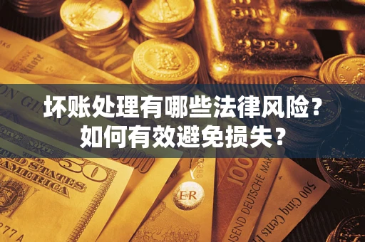 武汉坏账处理有哪些法律风险？如何有效避免损失？