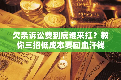 武汉欠条诉讼费到底谁来扛？教你三招低成本要回血汗钱